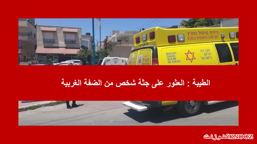 الطيبة : العثور على جثة شخص من الضفة الغربية
