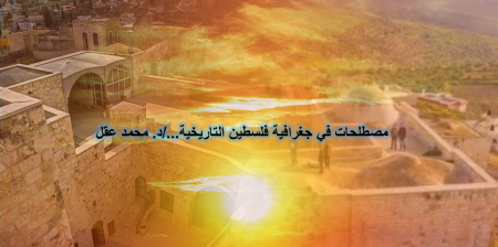 مصطلحات في جغرافية فلسطين التاريخية.../د. محمد عقل